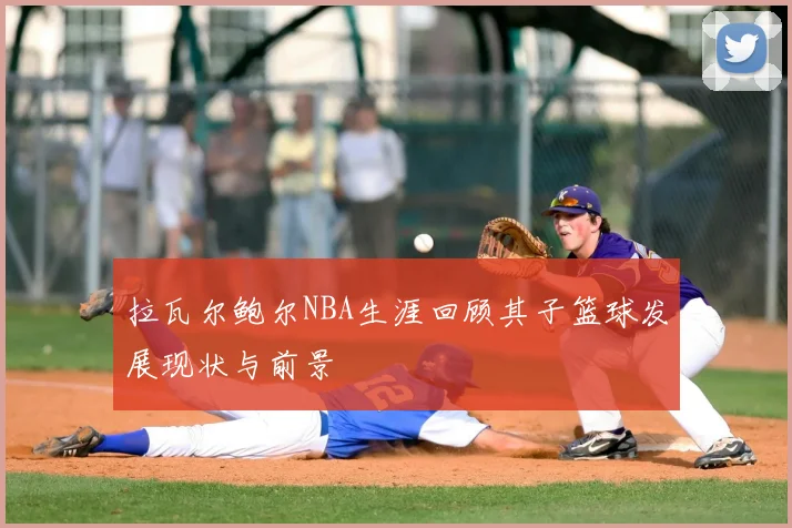 拉瓦尔鲍尔NBA生涯回顾其子篮球发展现状与前景