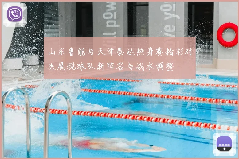 山东鲁能与天津泰达热身赛精彩对决展现球队新阵容与战术调整